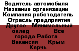 Водитель автомобиля › Название организации ­ Компания-работодатель › Отрасль предприятия ­ Другое › Минимальный оклад ­ 10 000 - Все города Работа » Вакансии   . Крым,Керчь